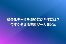 構造化データをSEOに活かすには？今すぐ使える無料ツールまとめ