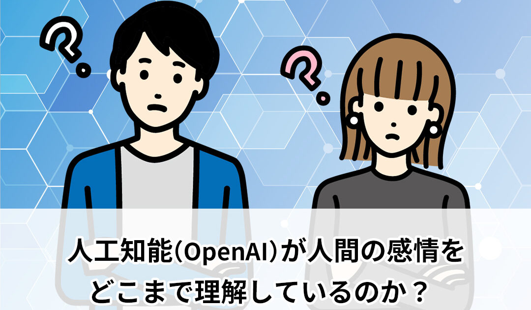 人工知能（OpenAI）が人間の感情をどこまで理解しているのか？