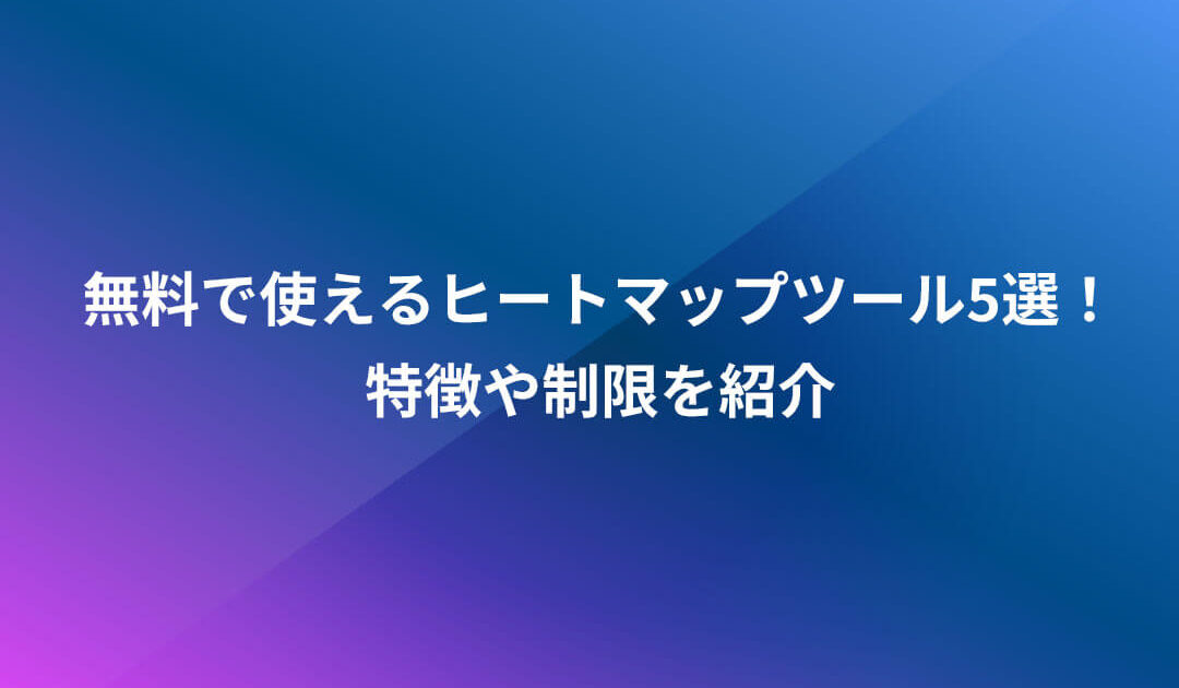 無料で使えるヒートマップツール5選！特徴や制限を紹介