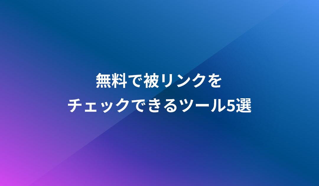 無料で被リンクをチェックできるツール5選