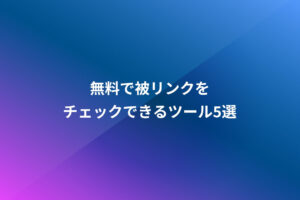 無料で被リンクをチェックできるツール5選