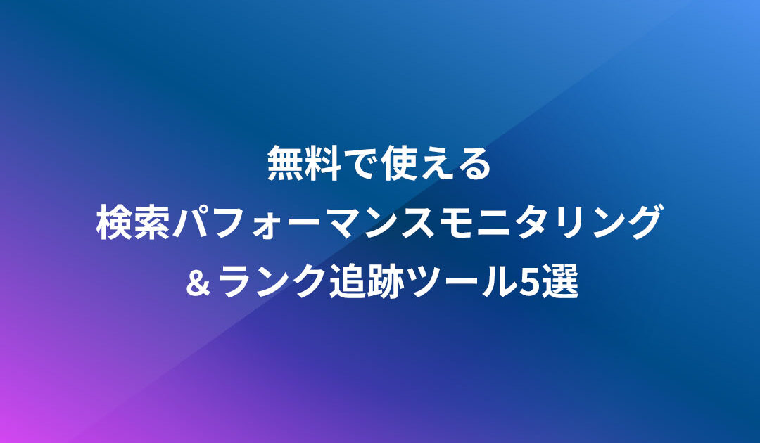 無料で使える検索パフォーマンスモニタリング＆ランク追跡ツール5選