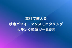 無料で使える検索パフォーマンスモニタリング＆ランク追跡ツール5選