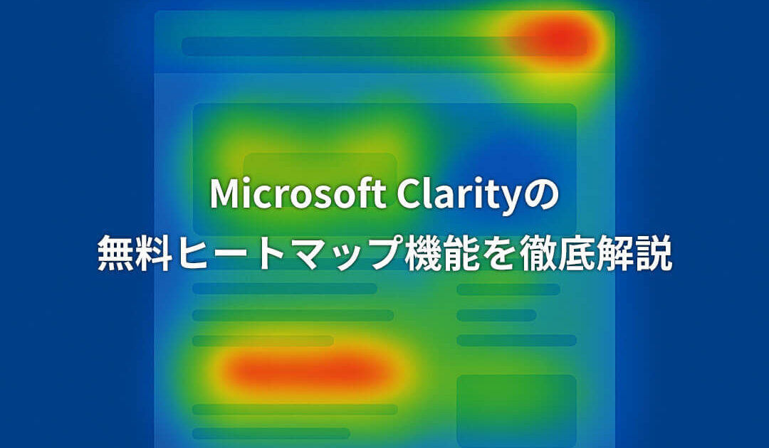 Microsoft Clarityの無料ヒートマップ機能を徹底解説