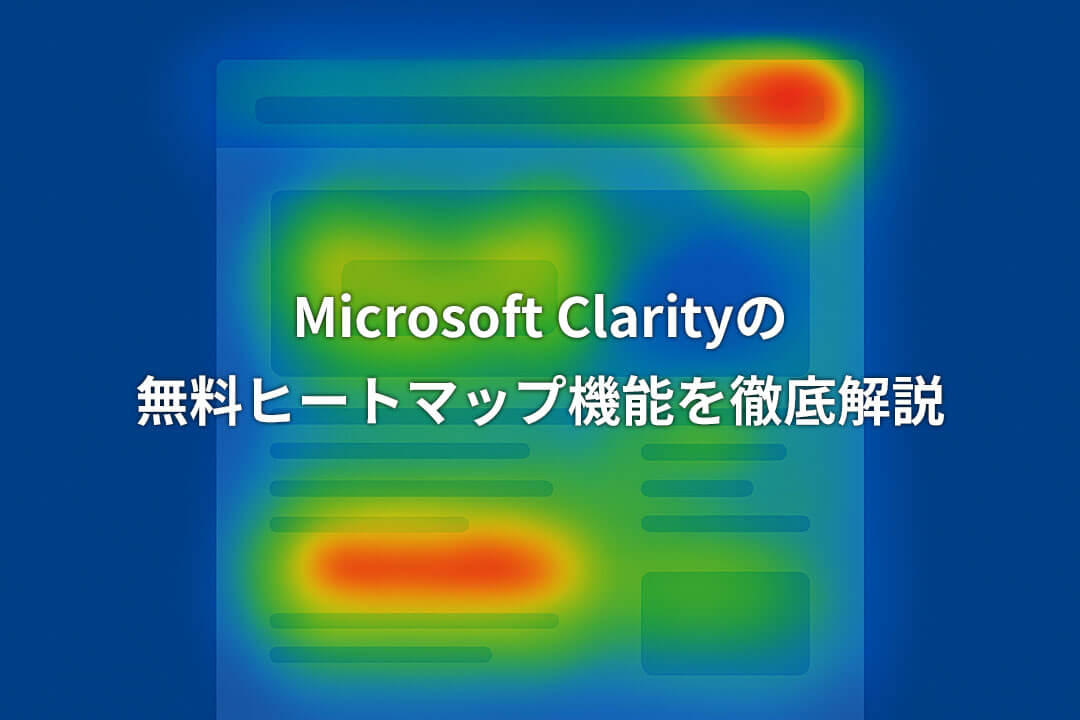 Microsoft Clarityの無料ヒートマップ機能を徹底解説