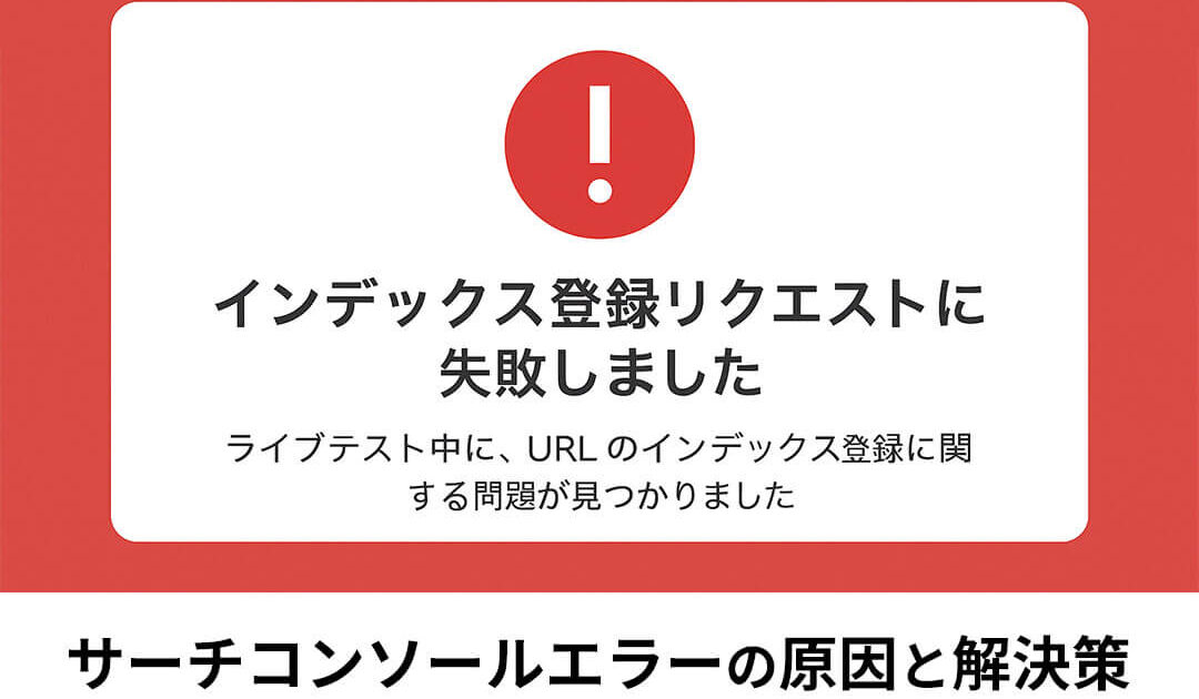 「インデックス登録リクエストに失敗しました」と出たら？サーチコンソールエラーの原因と解決策