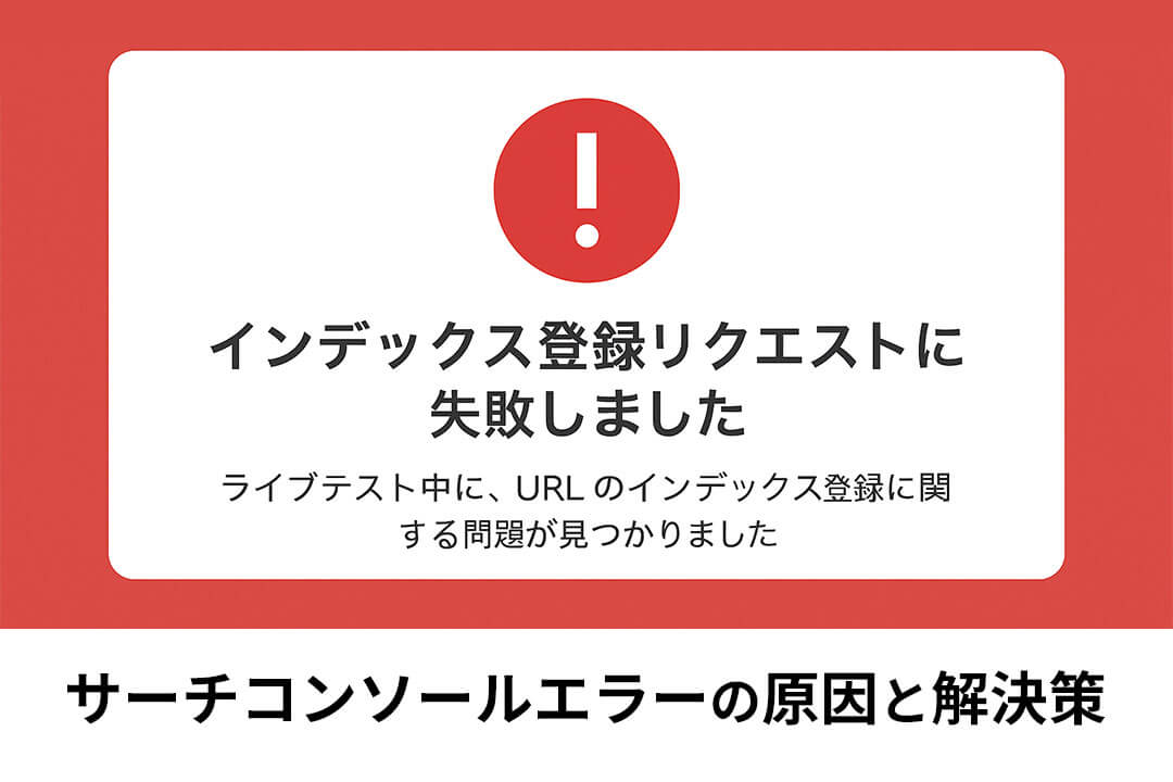 「インデックス登録リクエストに失敗しました」と出たら？サーチコンソールエラーの原因と解決策