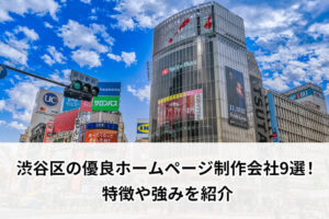 渋谷区の優良ホームページ制作会社9選！特徴や強みを紹介